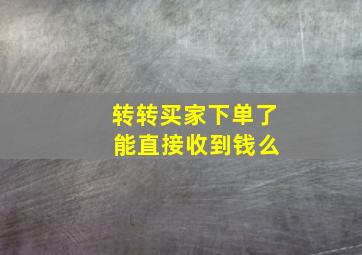 转转买家下单了 能直接收到钱么